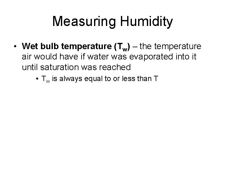 Measuring Humidity • Wet bulb temperature (Tw) – the temperature air would have if