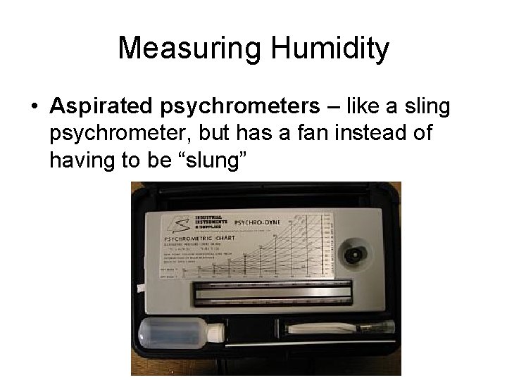 Measuring Humidity • Aspirated psychrometers – like a sling psychrometer, but has a fan