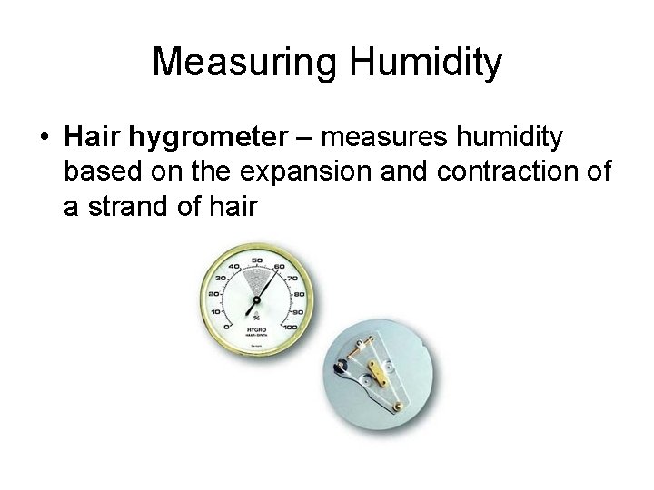 Measuring Humidity • Hair hygrometer – measures humidity based on the expansion and contraction