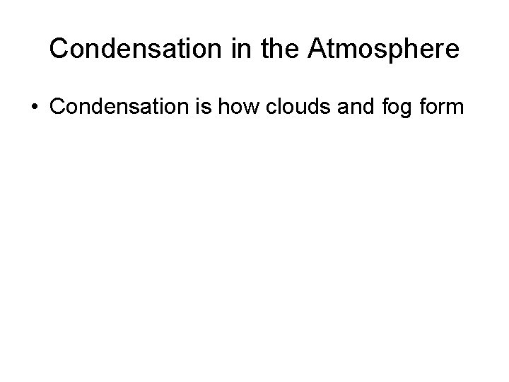 Condensation in the Atmosphere • Condensation is how clouds and fog form 