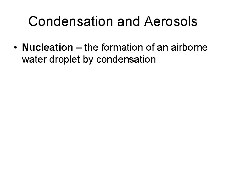 Condensation and Aerosols • Nucleation – the formation of an airborne water droplet by