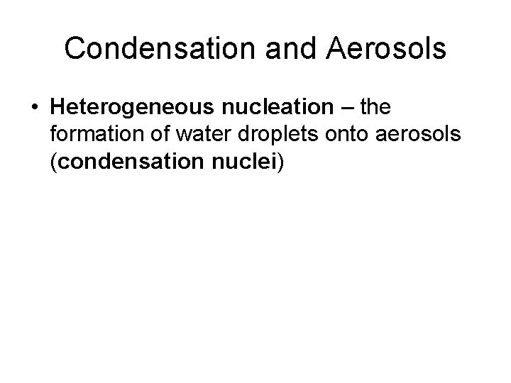 Condensation and Aerosols • Heterogeneous nucleation – the formation of water droplets onto aerosols