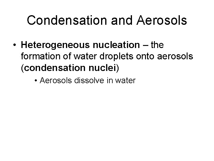 Condensation and Aerosols • Heterogeneous nucleation – the formation of water droplets onto aerosols