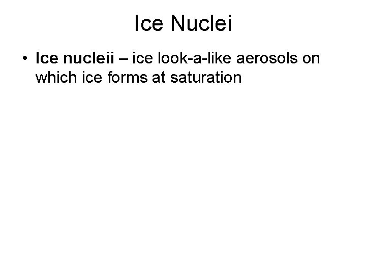 Ice Nuclei • Ice nucleii – ice look-a-like aerosols on which ice forms at