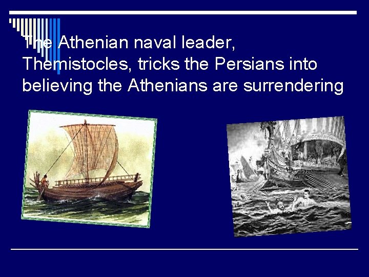 The Athenian naval leader, Themistocles, tricks the Persians into believing the Athenians are surrendering