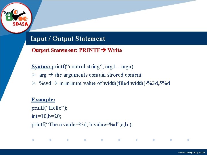 Company LOGO Input / Output Statement: PRINTF Write Syntax: printf(“control string”, arg 1…argn) Ø Company LOGO Input / Output Statement: PRINTF Write Syntax: printf(“control string”, arg 1…argn) Ø