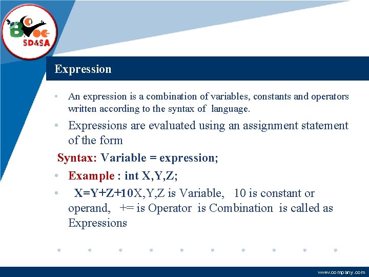Company LOGO Expression • An expression is a combination of variables, constants and operators Company LOGO Expression • An expression is a combination of variables, constants and operators