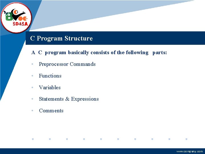 Company LOGO C Program Structure A C program basically consists of the following parts: Company LOGO C Program Structure A C program basically consists of the following parts: