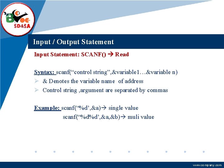 Company LOGO Input / Output Statement Input Statement: SCANF() Read Syntax: scanf(“control string”, &variable Company LOGO Input / Output Statement Input Statement: SCANF() Read Syntax: scanf(“control string”, &variable