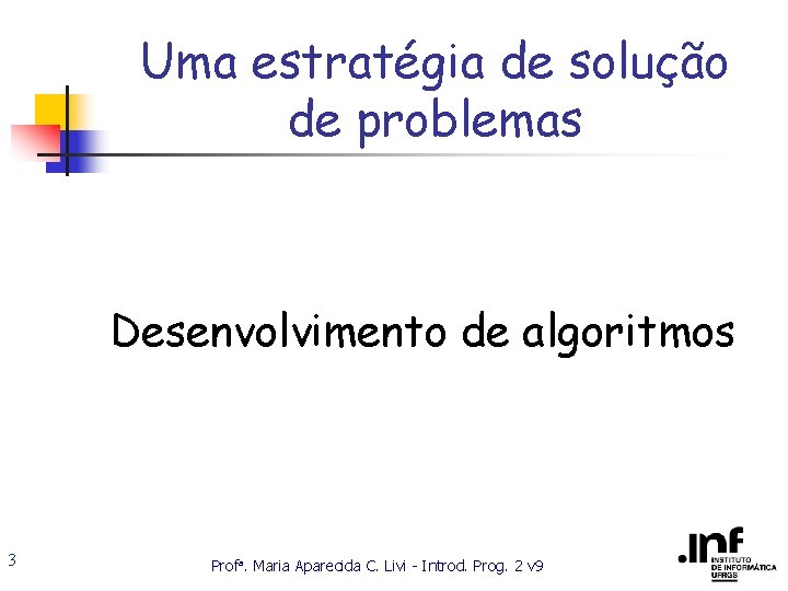 Uma estratégia de solução de problemas Desenvolvimento de algoritmos 3 Profa. Maria Aparecida C.