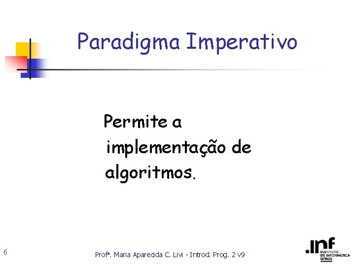 Paradigma Imperativo Permite a implementação de algoritmos. 6 Profa. Maria Aparecida C. Livi -