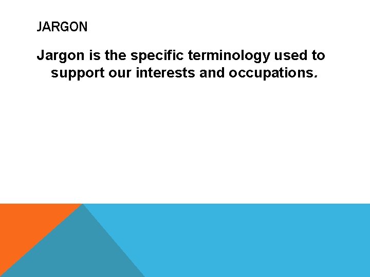 JARGON Jargon is the specific terminology used to support our interests and occupations. 