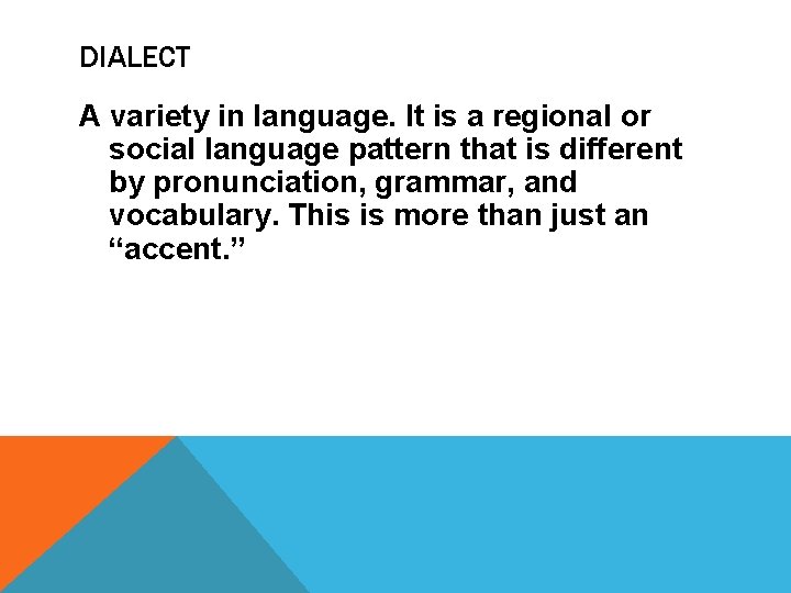 DIALECT A variety in language. It is a regional or social language pattern that