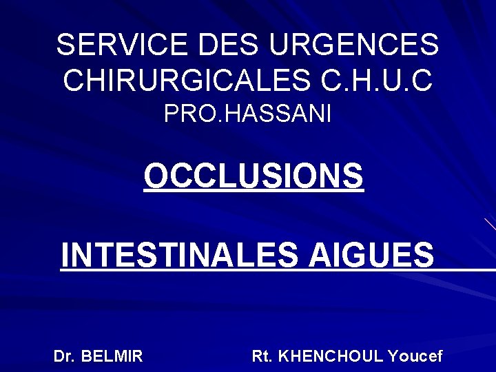 SERVICE DES URGENCES CHIRURGICALES C. H. U. C PRO. HASSANI OCCLUSIONS INTESTINALES AIGUES Dr.