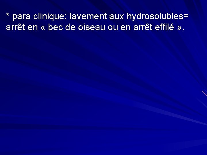 * para clinique: lavement aux hydrosolubles= arrêt en « bec de oiseau ou en