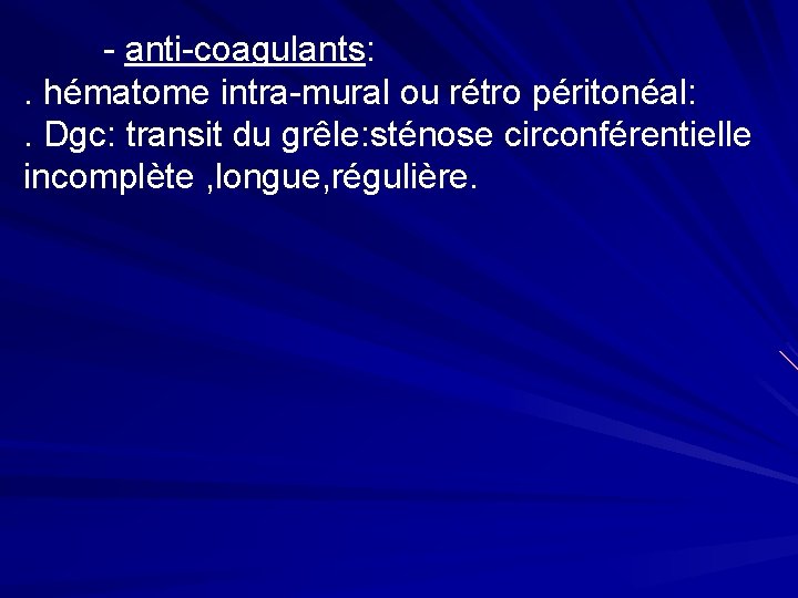 - anti-coagulants: . hématome intra-mural ou rétro péritonéal: . Dgc: transit du grêle: sténose