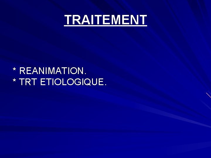 TRAITEMENT * REANIMATION. * TRT ETIOLOGIQUE. 