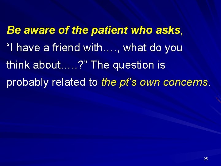Be aware of the patient who asks, “I have a friend with…. , what