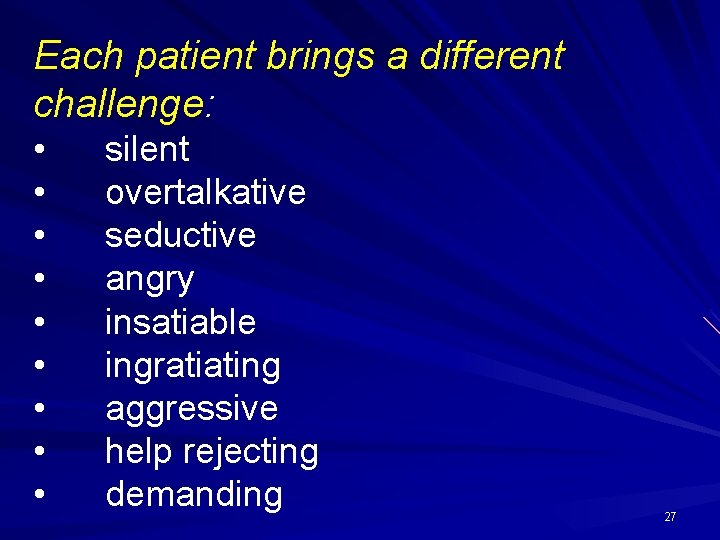 Each patient brings a different challenge: • • • silent overtalkative seductive angry insatiable
