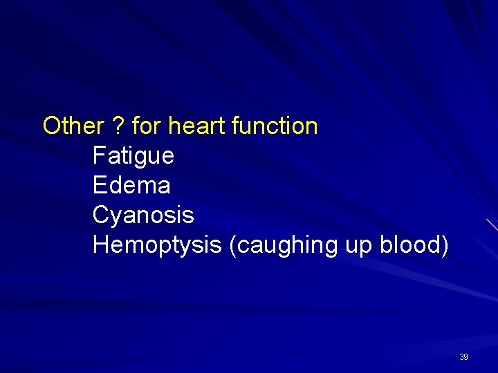 Other ? for heart function Fatigue Edema Cyanosis Hemoptysis (caughing up blood) 39 