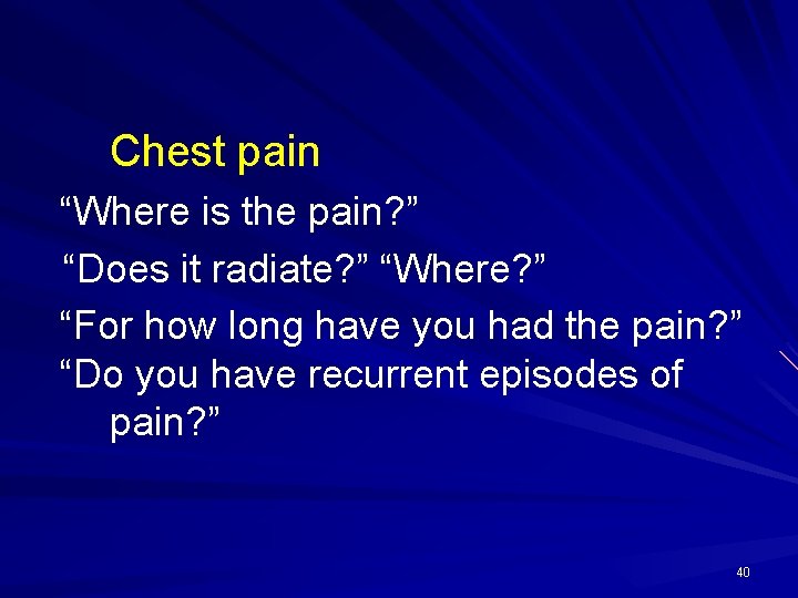 Chest pain “Where is the pain? ” “Does it radiate? ” “Where? ” “For