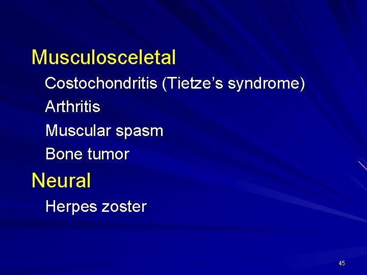 Musculosceletal Costochondritis (Tietze’s syndrome) Arthritis Muscular spasm Bone tumor Neural Herpes zoster 45 