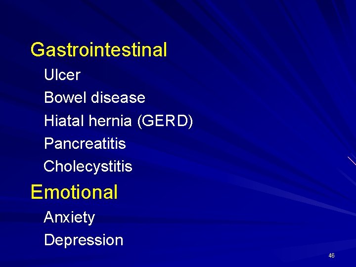 Gastrointestinal Ulcer Bowel disease Hiatal hernia (GERD) Pancreatitis Cholecystitis Emotional Anxiety Depression 46 