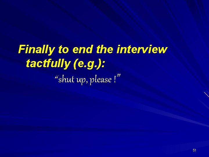 Finally to end the interview tactfully (e. g. ): “ shut up, please !”