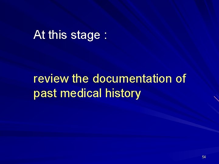 At this stage : review the documentation of past medical history 54 