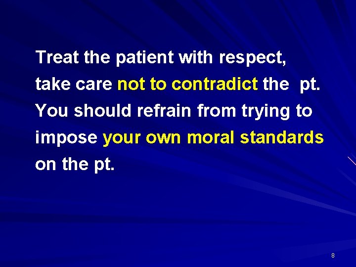 Treat the patient with respect, take care not to contradict the pt. You should