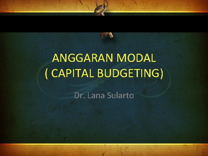 ANGGARAN MODAL ( CAPITAL BUDGETING) Dr. Lana Sularto 