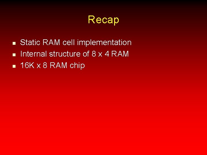 Recap n n n Static RAM cell implementation Internal structure of 8 x 4