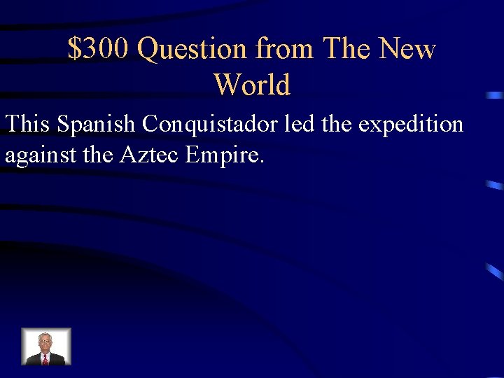 $300 Question from The New World This Spanish Conquistador led the expedition against the