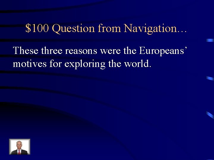 $100 Question from Navigation… These three reasons were the Europeans’ motives for exploring the