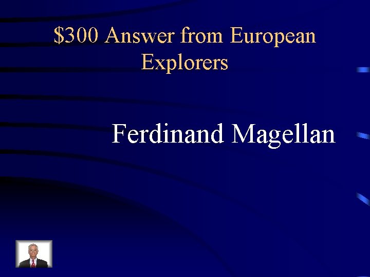 $300 Answer from European Explorers Ferdinand Magellan 