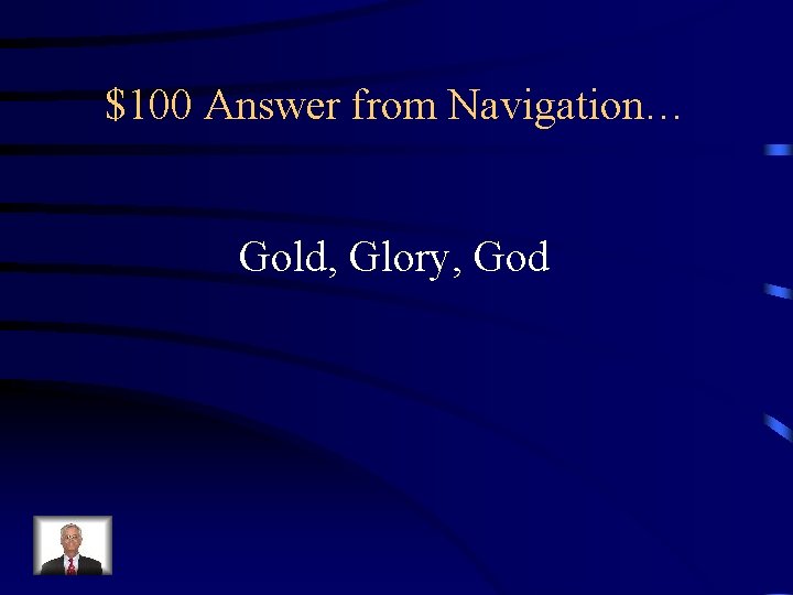 $100 Answer from Navigation… Gold, Glory, God 