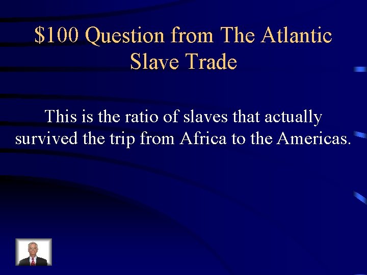 $100 Question from The Atlantic Slave Trade This is the ratio of slaves that