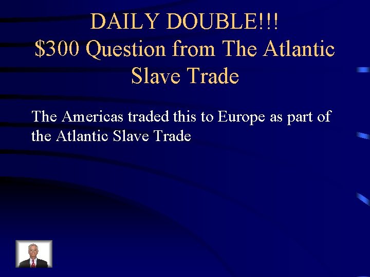 DAILY DOUBLE!!! $300 Question from The Atlantic Slave Trade The Americas traded this to