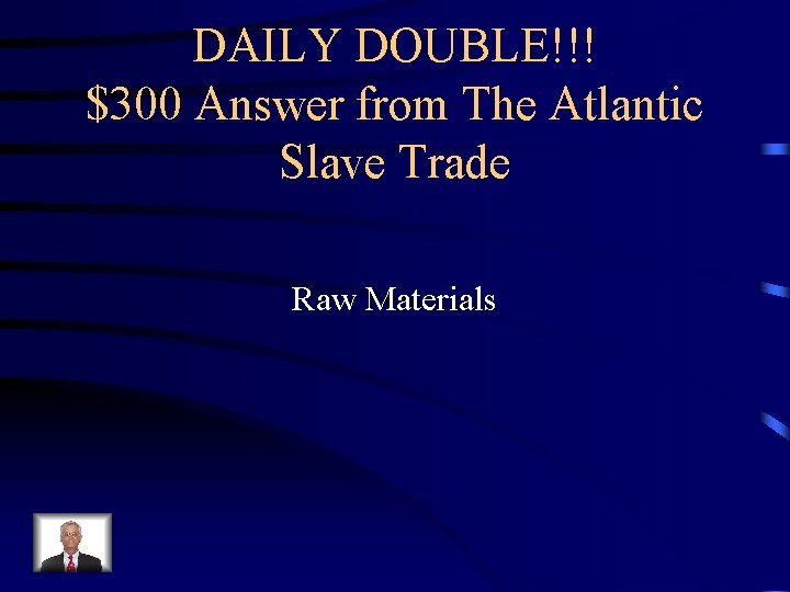 DAILY DOUBLE!!! $300 Answer from The Atlantic Slave Trade Raw Materials 