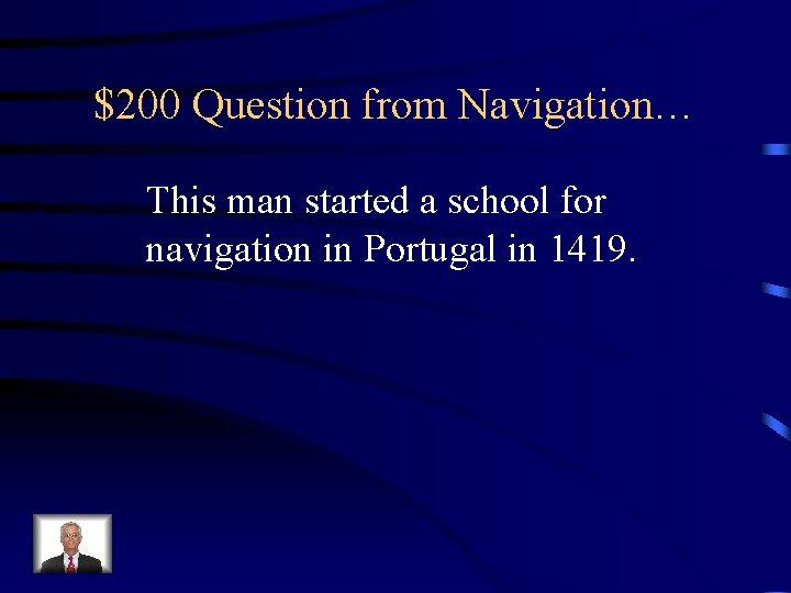 $200 Question from Navigation… This man started a school for navigation in Portugal in