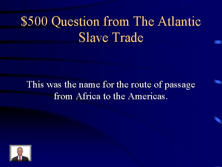 $500 Question from The Atlantic Slave Trade This was the name for the route