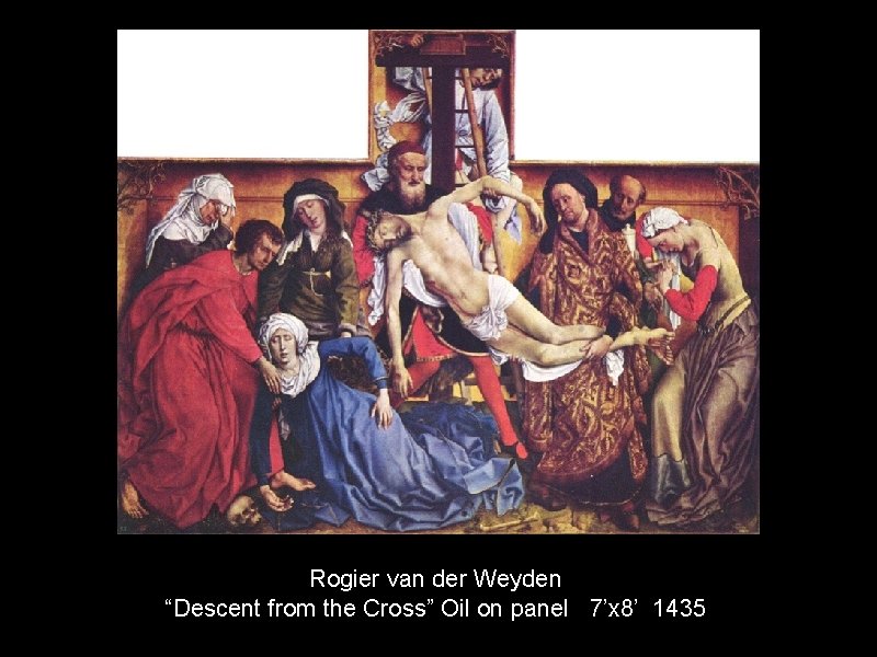 Rogier van der Weyden “Descent from the Cross” Oil on panel 7’x 8’ 1435