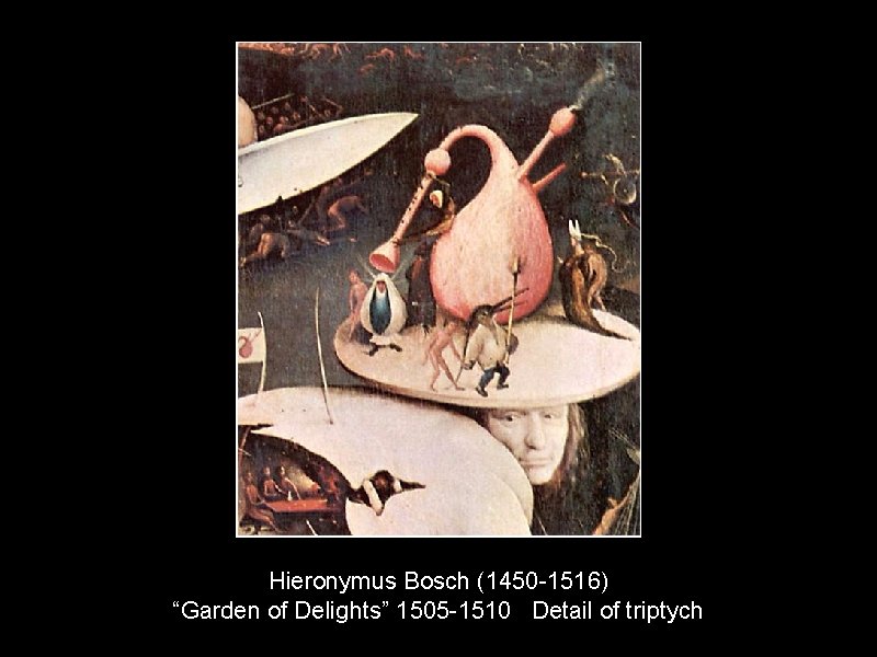Hieronymus Bosch (1450 -1516) “Garden of Delights” 1505 -1510 Detail of triptych 