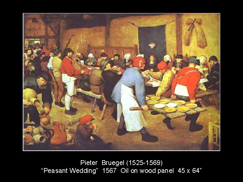 Pieter Bruegel (1525 -1569) “Peasant Wedding” 1567 Oil on wood panel 45 x 64”
