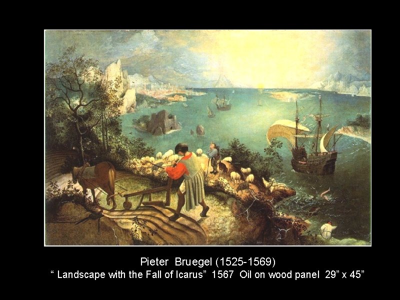 Pieter Bruegel (1525 -1569) “ Landscape with the Fall of Icarus” 1567 Oil on