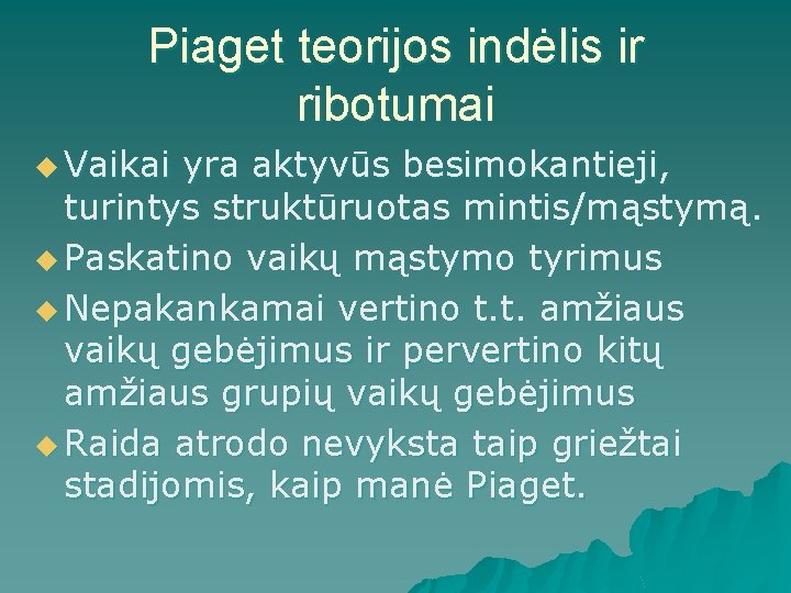 Piaget teorijos indėlis ir ribotumai u Vaikai yra aktyvūs besimokantieji, turintys struktūruotas mintis/mąstymą. u