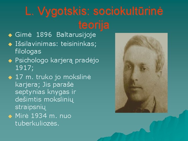 L. Vygotskis: sociokultūrinė teorija u u u Gimė 1896 Baltarusijoje Išsilavinimas: teisininkas; filologas Psichologo