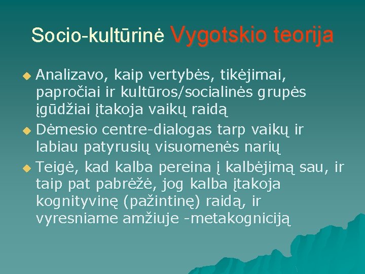 Socio-kultūrinė Vygotskio teorija Analizavo, kaip vertybės, tikėjimai, papročiai ir kultūros/socialinės grupės įgūdžiai įtakoja vaikų