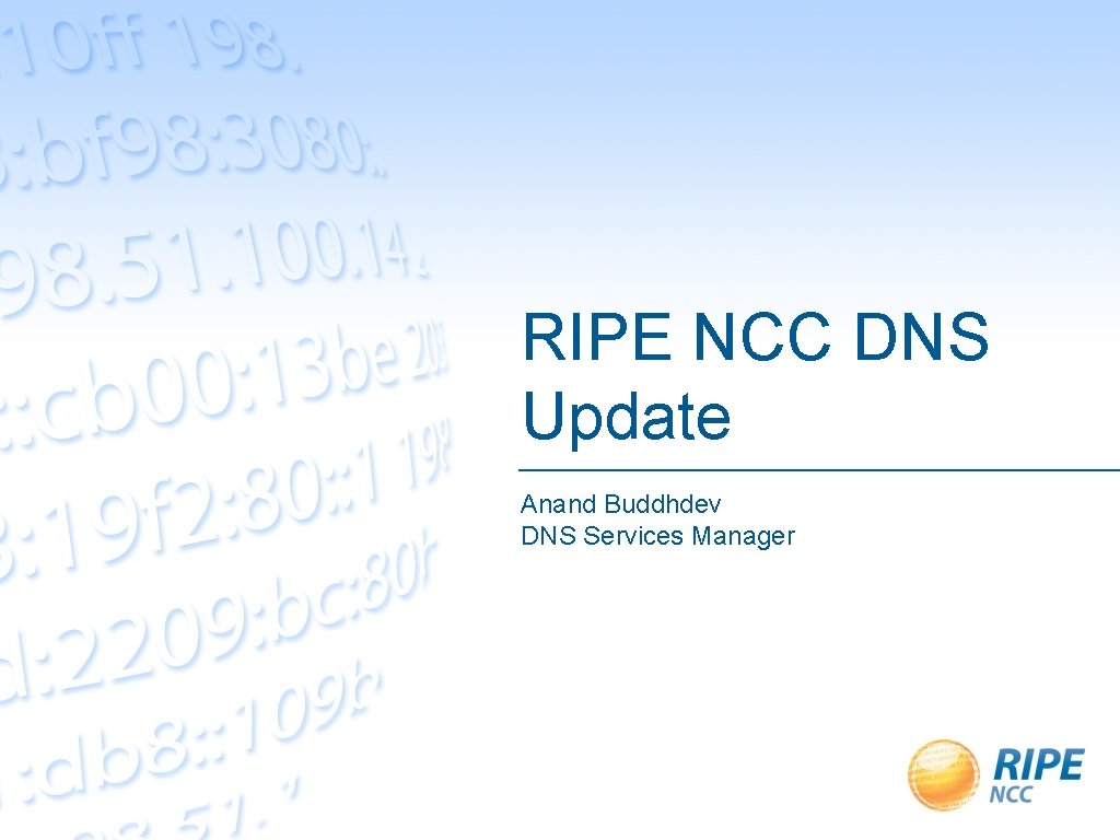 RIPE NCC DNS Update Anand Buddhdev DNS Services Manager 