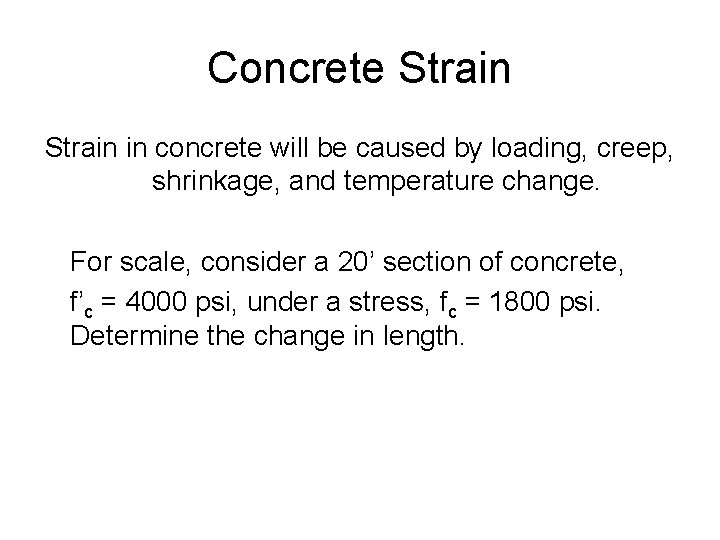 Concrete Strain in concrete will be caused by loading, creep, shrinkage, and temperature change.